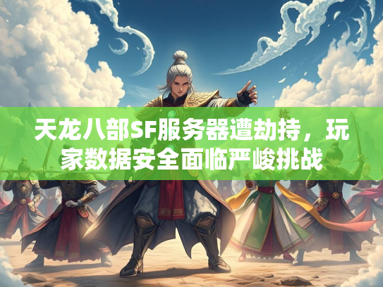 天龙八部SF服务器遭劫持，玩家数据安全面临严峻挑战