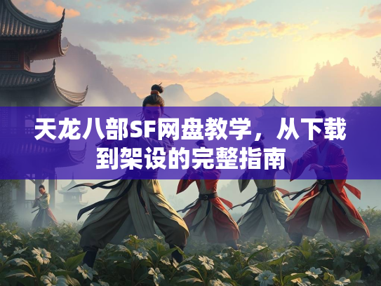 天龙八部SF网盘教学，从下载到架设的完整指南
