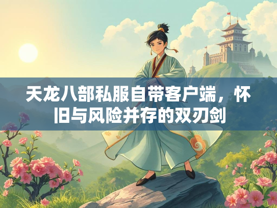 天龙八部私服自带客户端，怀旧与风险并存的双刃剑  第2张