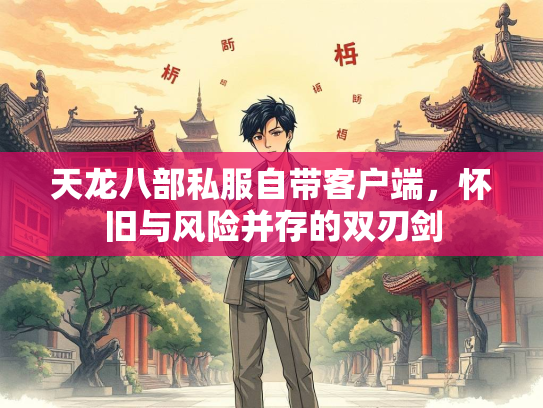 天龙八部私服自带客户端，怀旧与风险并存的双刃剑