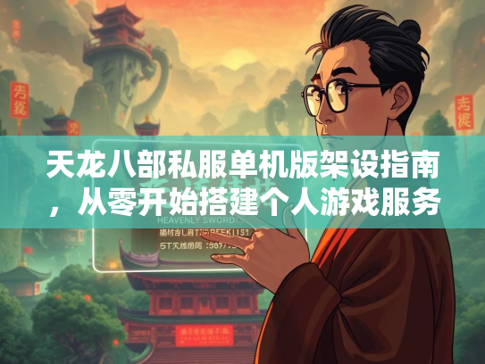 天龙八部私服单机版架设指南，从零开始搭建个人游戏服务器