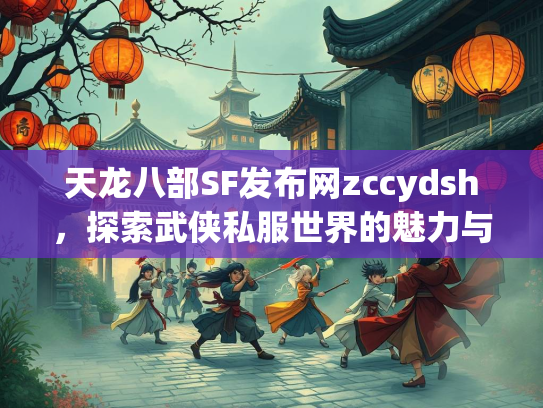 天龙八部SF发布网zccydsh，探索武侠私服世界的魅力与风险