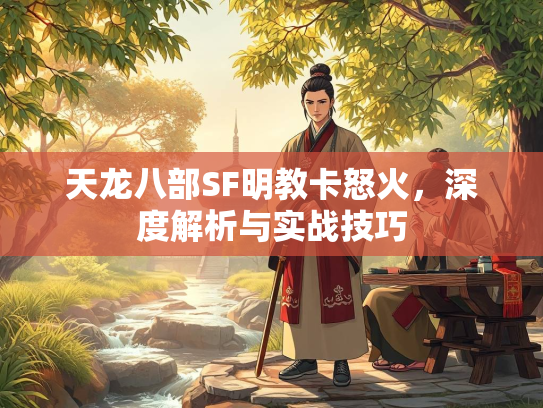 天龙八部SF明教卡怒火，深度解析与实战技巧