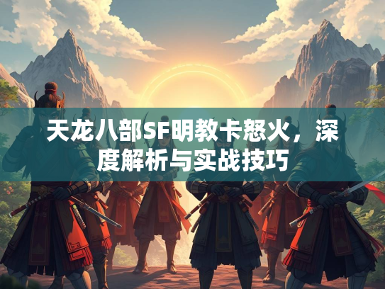 天龙八部SF明教卡怒火，深度解析与实战技巧