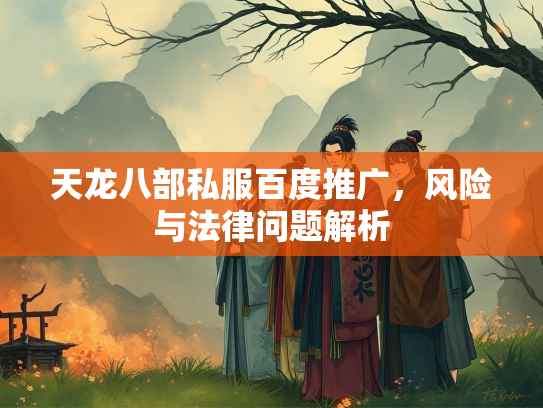 天龙八部私服百度推广，风险与法律问题解析  第3张