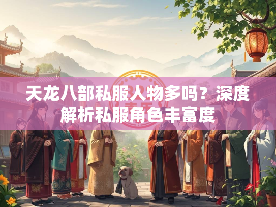 天龙八部私服人物多吗？深度解析私服角色丰富度