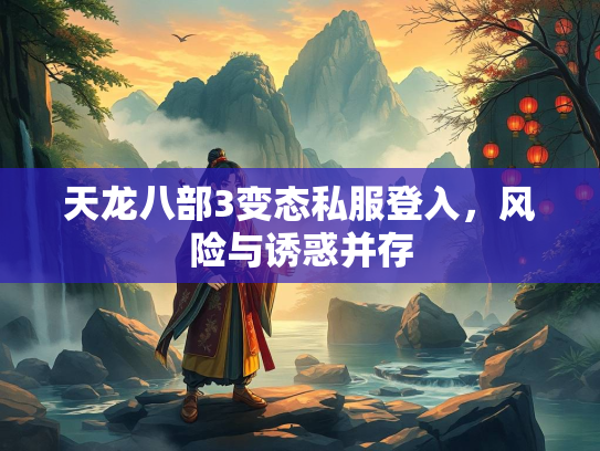 天龙八部3变态私服登入，风险与诱惑并存