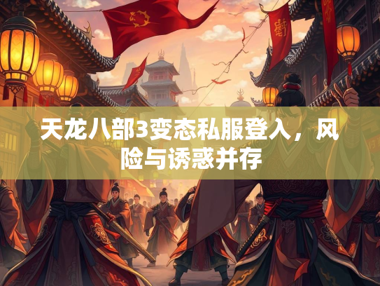 天龙八部3变态私服登入，风险与诱惑并存