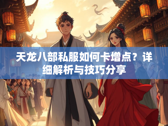 天龙八部私服如何卡增点？详细解析与技巧分享