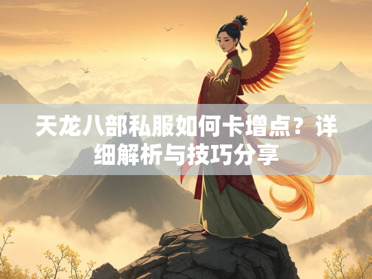 天龙八部私服如何卡增点？详细解析与技巧分享