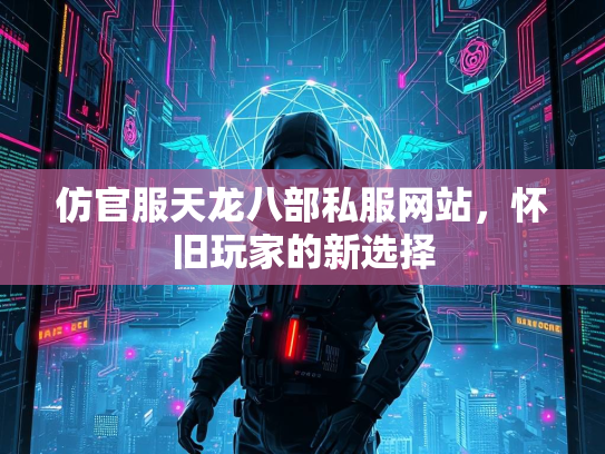 仿官服天龙八部私服网站，怀旧玩家的新选择  第2张