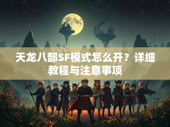 天龙八部SF模式怎么开？详细教程与注意事项