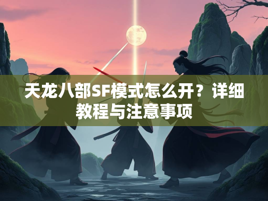 天龙八部SF模式怎么开？详细教程与注意事项