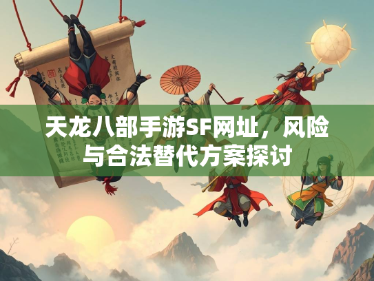 天龙八部手游SF网址，风险与合法替代方案探讨