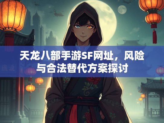 天龙八部手游SF网址，风险与合法替代方案探讨