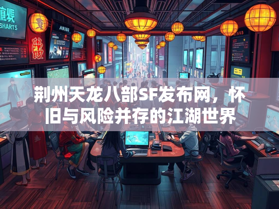 荆州天龙八部SF发布网，怀旧与风险并存的江湖世界