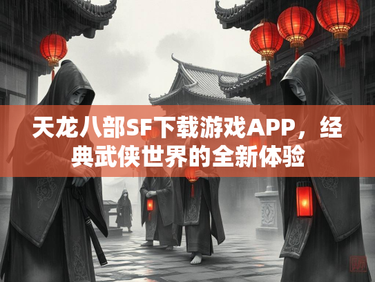 天龙八部SF下载游戏APP，经典武侠世界的全新体验
