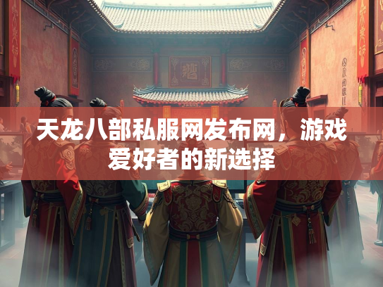 天龙八部私服网发布网，游戏爱好者的新选择  第2张