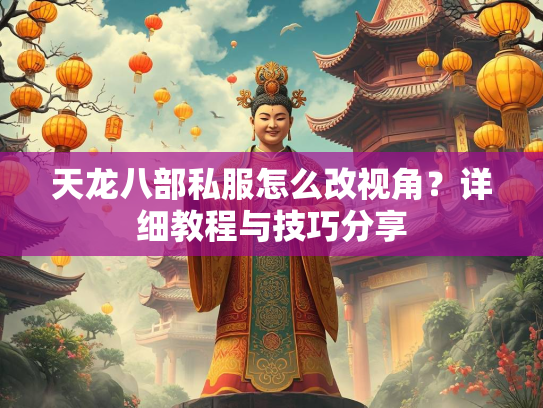 天龙八部私服怎么改视角？详细教程与技巧分享  第2张