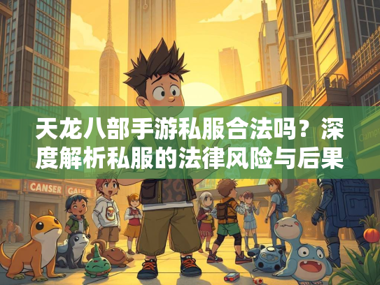 天龙八部手游私服合法吗？深度解析私服的法律风险与后果