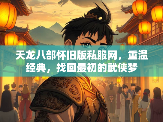 天龙八部怀旧版私服网，重温经典，找回最初的武侠梦
