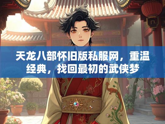 天龙八部怀旧版私服网，重温经典，找回最初的武侠梦
