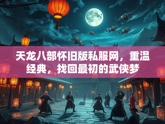天龙八部怀旧版私服网，重温经典，找回最初的武侠梦