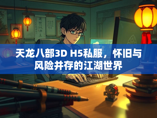 天龙八部3D H5私服，怀旧与风险并存的江湖世界
