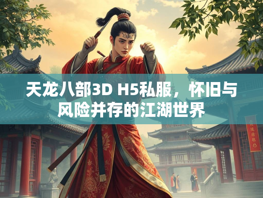天龙八部3D H5私服，怀旧与风险并存的江湖世界