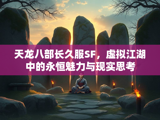 天龙八部长久服SF，虚拟江湖中的永恒魅力与现实思考