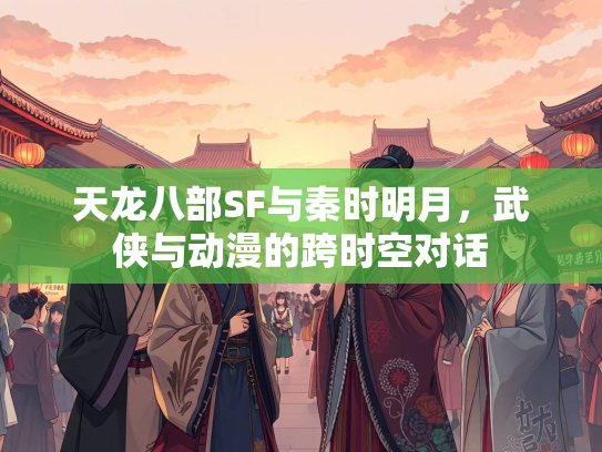 天龙八部SF与秦时明月，武侠与动漫的跨时空对话