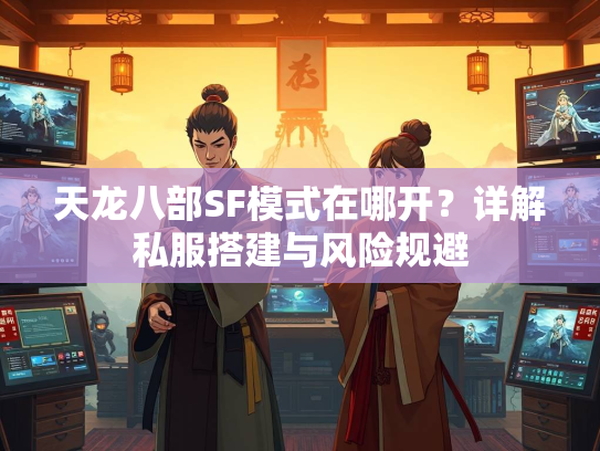 天龙八部SF模式在哪开？详解私服搭建与风险规避
