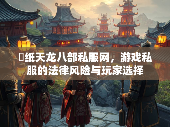 黒纸天龙八部私服网，游戏私服的法律风险与玩家选择  第3张