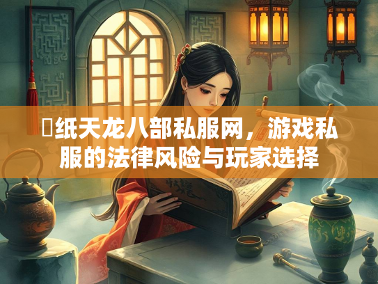 黒纸天龙八部私服网，游戏私服的法律风险与玩家选择