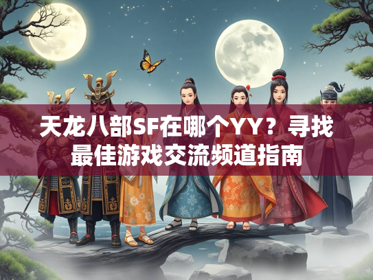 天龙八部SF在哪个YY？寻找最佳游戏交流频道指南