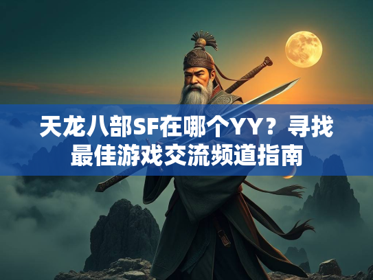 天龙八部SF在哪个YY？寻找最佳游戏交流频道指南
