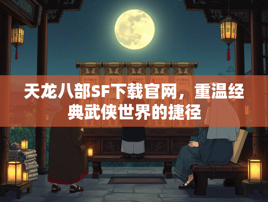 天龙八部SF下载官网，重温经典武侠世界的捷径