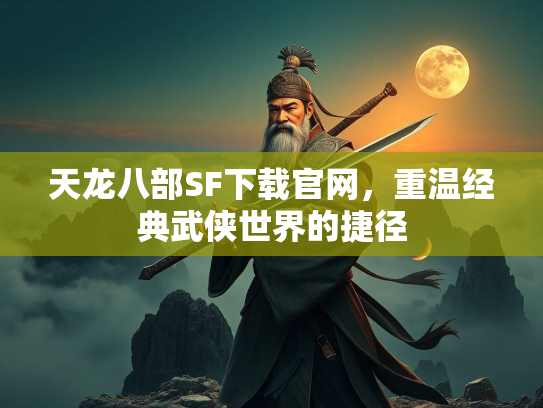 天龙八部SF下载官网，重温经典武侠世界的捷径