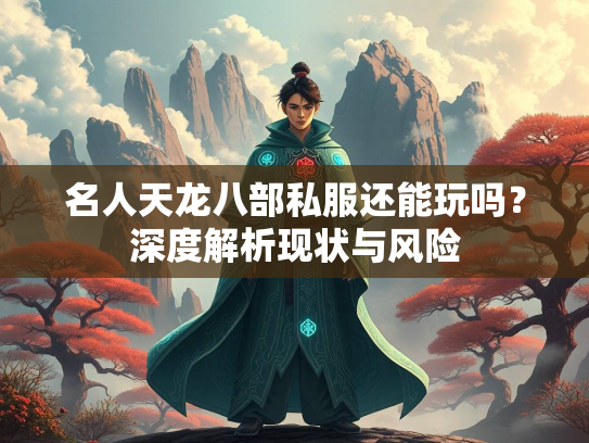 名人天龙八部私服还能玩吗？深度解析现状与风险