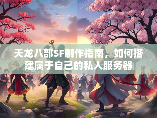 天龙八部SF制作指南，如何搭建属于自己的私人服务器