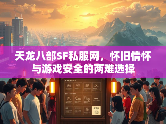 天龙八部SF私服网，怀旧情怀与游戏安全的两难选择