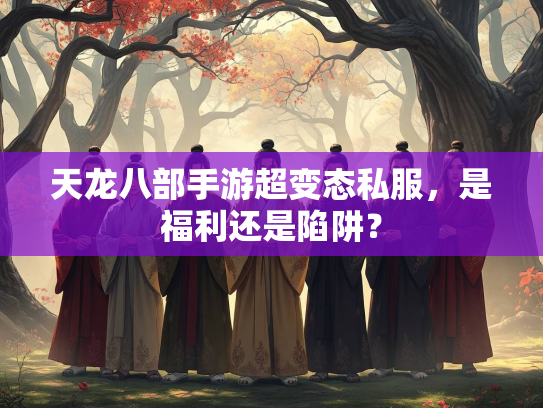 天龙八部手游超变态私服，是福利还是陷阱？