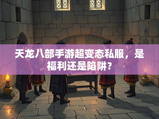 天龙八部手游超变态私服，是福利还是陷阱？