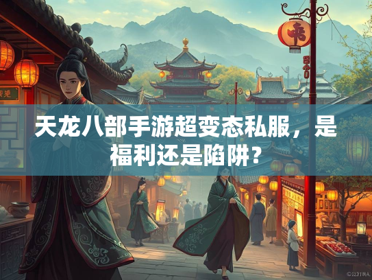天龙八部手游超变态私服，是福利还是陷阱？