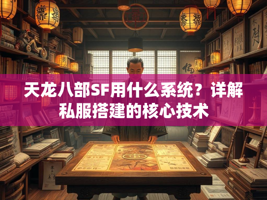 天龙八部SF用什么系统？详解私服搭建的核心技术  第2张
