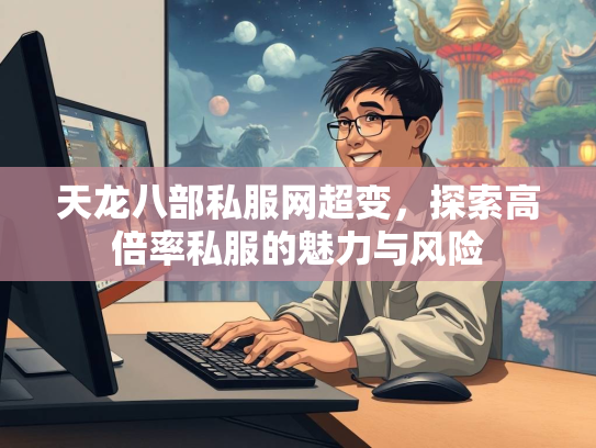 天龙八部私服网超变，探索高倍率私服的魅力与风险