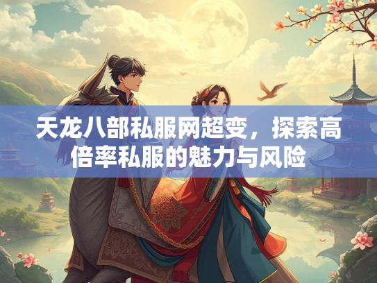 天龙八部私服网超变，探索高倍率私服的魅力与风险