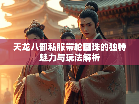 天龙八部私服带轮回珠的独特魅力与玩法解析