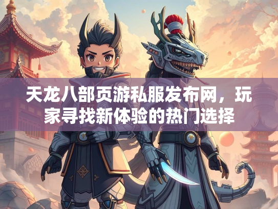 天龙八部页游私服发布网，玩家寻找新体验的热门选择