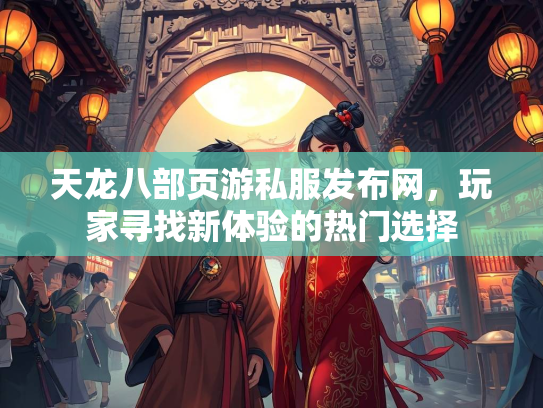 天龙八部页游私服发布网，玩家寻找新体验的热门选择